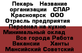 Пекарь › Название организации ­ СПАР-Красноярск, ООО › Отрасль предприятия ­ Персонал на кухню › Минимальный оклад ­ 18 000 - Все города Работа » Вакансии   . Ханты-Мансийский,Советский г.